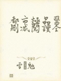 都市极品医神无删减阅读全文