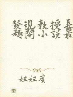 发现教授长批笔趣阁小说最新章节