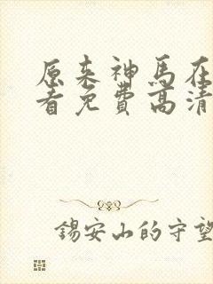 原来神马在线观看免费高清完整版