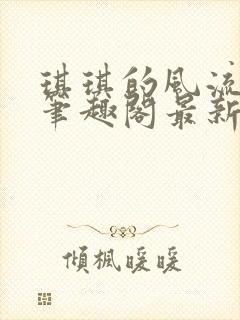 琪琪的风流人生笔趣阁最新章节列表