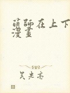 萌师在上下拉式漫画