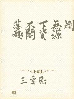 落不下无删减笔趣阁资源