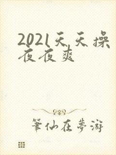 2021天天操夜夜爽