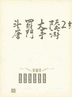 斗罗大陆2绝世唐门手游