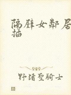 隔壁女邻居让我插