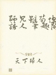 师兄虽苟但实在诱人 笔趣阁在线阅读