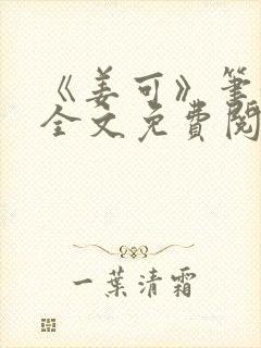 《姜可》笔趣阁全文免费阅读