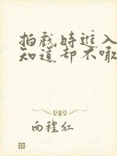 拍戏时进入导演知道却不喊停