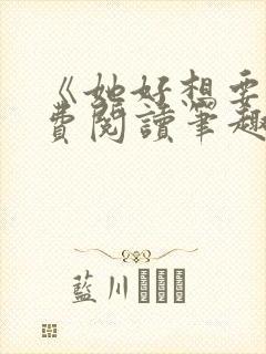 《她好想要》免费阅读笔趣阁