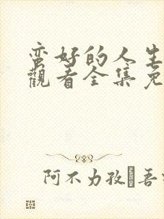 蛮好的人生在线观看全集免费高清