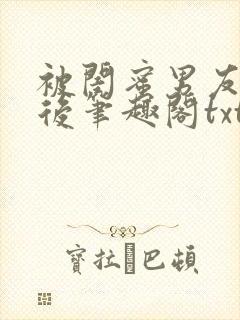 被闺蜜男友上错后笔趣阁txt