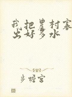 我把农村寡妇日出好多水