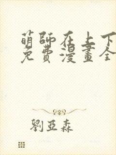 萌师在上下拉式免费漫画全集