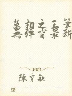 万相之王笔趣阁无弹窗最新章节免费阅读