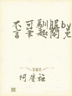 不可驯服by阿言笔趣阁免费阅读