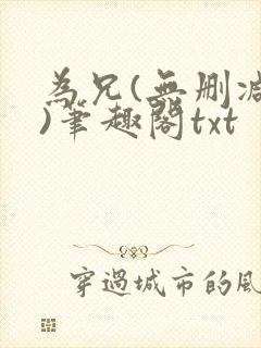 为兄(无删减版)笔趣阁txt