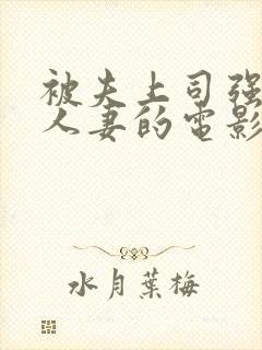 被夫上司强暴的人妻的电影