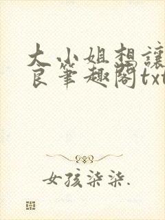 大小姐想让我从良笔趣阁txt