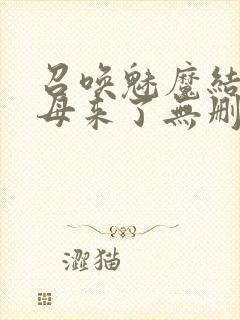 召唤魅魔结果义母来了无删减在线观看