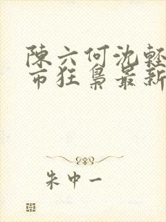 陈六何沈轻舞都市狂枭最新章节封面