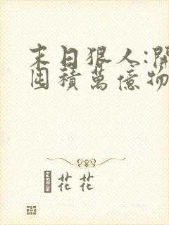 末日狠人:开局囤积万亿物资2