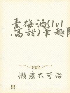 青梅酒(1v1,高甜)笔趣阁