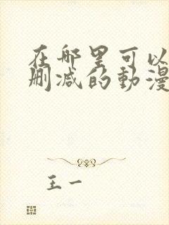 在哪里可以看无删减的动漫