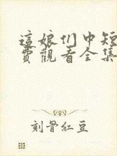 这娘们中短剧免费观看全集剧情