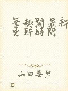 笔趣阁最新章节更新时间