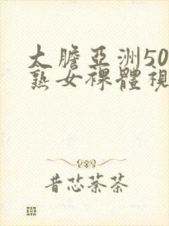 大胆亚洲50路熟女裸体视频