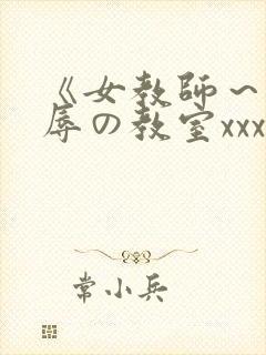 《女教师～被淫辱の教室xxx
