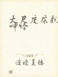 大尺度床戏高潮呻吟