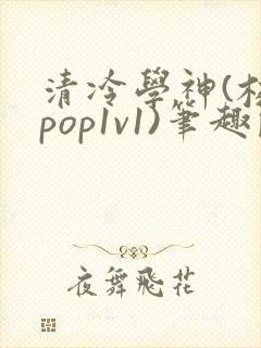 清冷学神(校园pop1v1)笔趣阁双男主