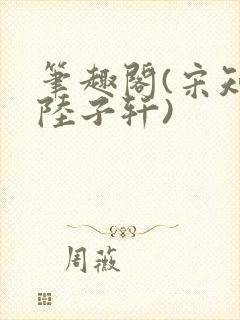 笔趣阁(宋知禾陆子轩)