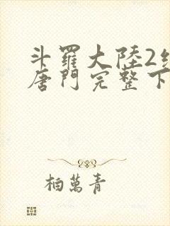 斗罗大陆2绝世唐门完整下载