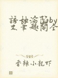 诱她沦陷by今又笔趣阁全文免费阅读笔