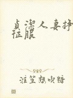 贞洁人妻挣扎被征服