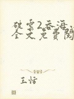 破云2吞海小说全文免费阅读未删减txt