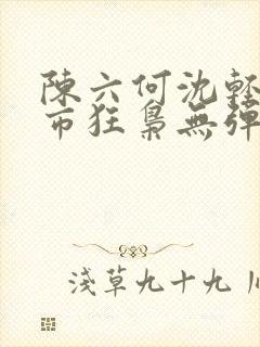 陈六何沈轻舞都市狂枭无弹窗