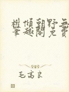 权倾朝野无删减笔趣阁免费阅读笔趣