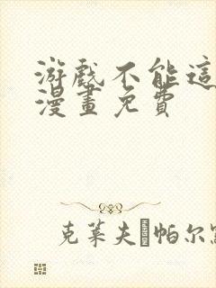 游戏不能这样玩漫画免费