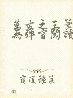 万古之王笔趣阁无弹窗阅读