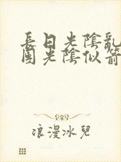 长日光阴乱作一团光阴似箭笔趣渺视频