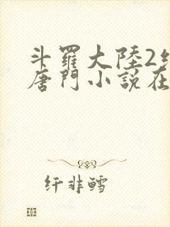 斗罗大陆2绝世唐门小说在线阅读[无弹窗]