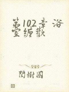 第102章 浴室缠欢封面