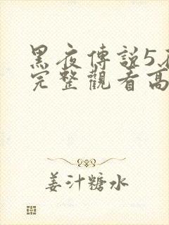 黑夜传说5在线完整观看高清国语