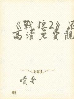 《战狼2》国语高清免费观看