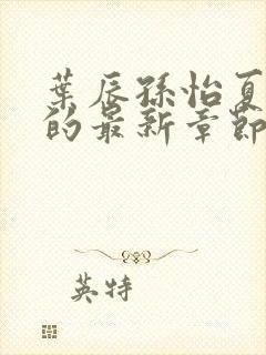 叶辰孙怡夏若雪的最新章节