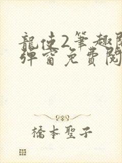 龙使2笔趣阁无弹窗免费阅读