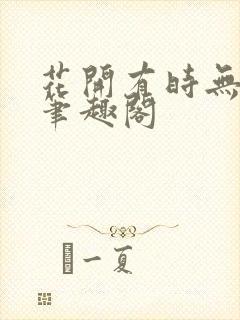 花开有时无删减笔趣阁